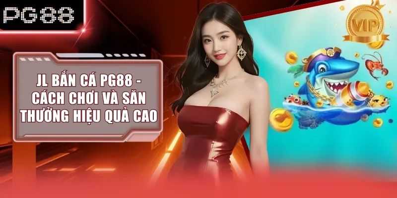 JL bắn cá PG88 - Cách Chơi Và Săn Thưởng Hiệu Quả Cao