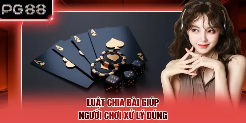 Luật chia bài giúp người chơi xử lý đúng